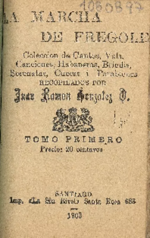 La Marcha de Frégole : colección de cantos, vals, canciones, habaneras, brindis, serenatas, cuecas i parabienes : tomo primero recopilados por Juan Ramón González O.
