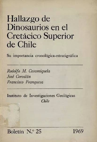 Hallazgo de dinosaurios en el Cretácico Superior de Chile : su importancia cronológica, estratigráfica Rodolfo M., Casamiquela, José Corvalán, Francisco Franquesa.